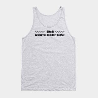 I Like it When You Talk Dirt To Me Tank Top